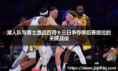 zoty中欧湖人队与勇士激战四月十三日争夺季后赛席位的关键战役