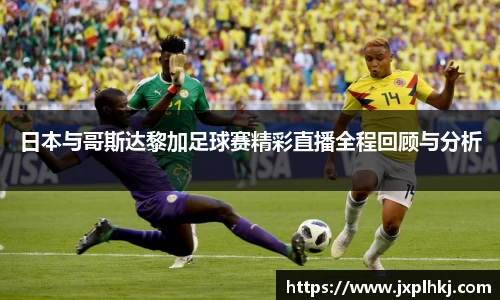 zoty中欧日本与哥斯达黎加足球赛精彩直播全程回顾与分析