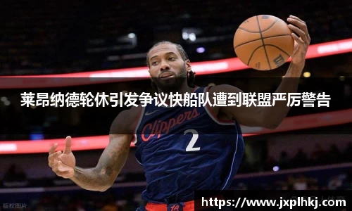 莱昂纳德轮休引发争议快船队遭到联盟严厉警告
