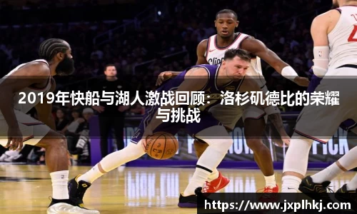 zoty中欧2019年快船与湖人激战回顾：洛杉矶德比的荣耀与挑战